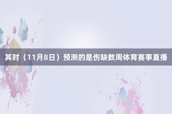 其时（11月8日）预测的是伤缺数周体育赛事直播