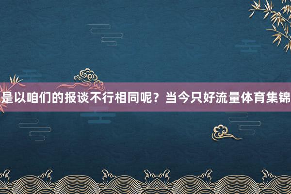 是以咱们的报谈不行相同呢？当今只好流量体育集锦