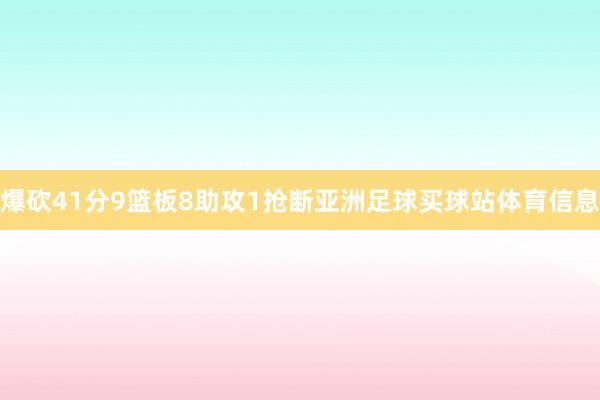 爆砍41分9篮板8助攻1抢断亚洲足球买球站体育信息
