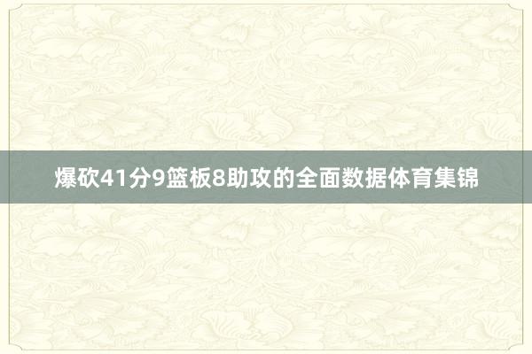 爆砍41分9篮板8助攻的全面数据体育集锦