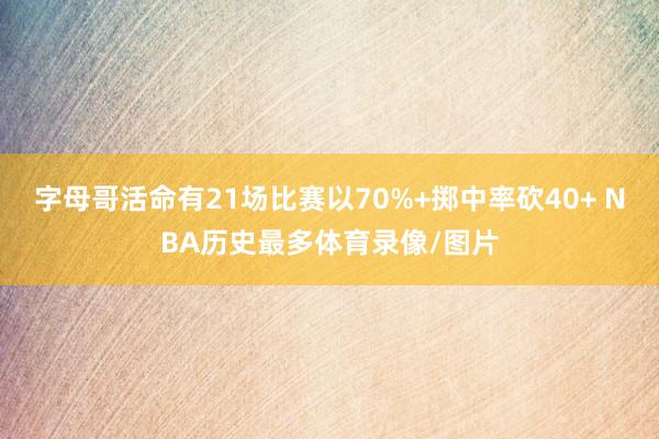 字母哥活命有21场比赛以70%+掷中率砍40+ NBA历史最多体育录像/图片