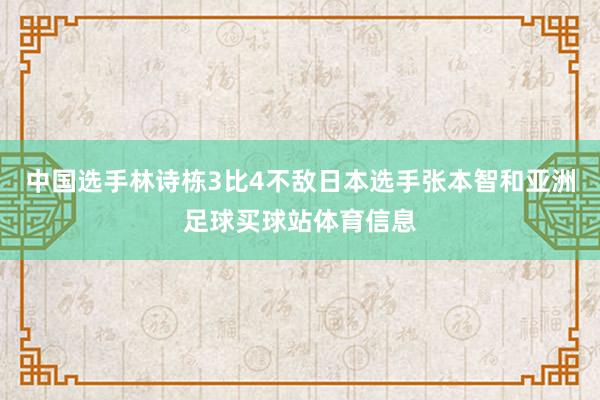 中国选手林诗栋3比4不敌日本选手张本智和亚洲足球买球站体育信息