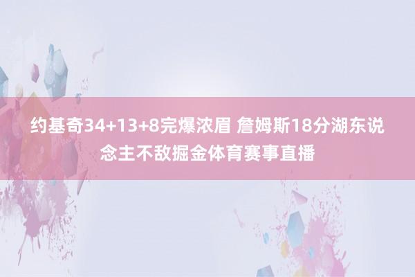 约基奇34+13+8完爆浓眉 詹姆斯18分湖东说念主不敌掘金体育赛事直播