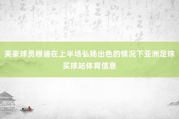 英豪球员穆迪在上半场弘扬出色的情况下亚洲足球买球站体育信息