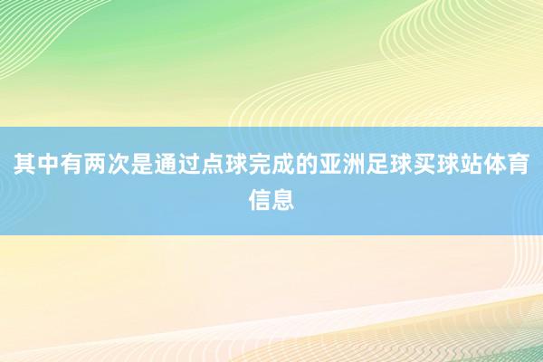 其中有两次是通过点球完成的亚洲足球买球站体育信息