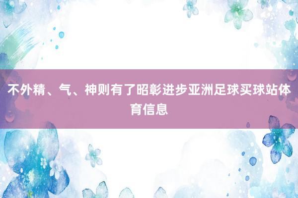 不外精、气、神则有了昭彰进步亚洲足球买球站体育信息