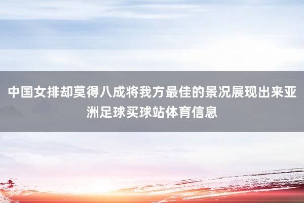 中国女排却莫得八成将我方最佳的景况展现出来亚洲足球买球站体育信息