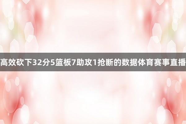 高效砍下32分5篮板7助攻1抢断的数据体育赛事直播