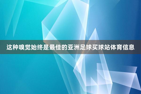 这种嗅觉始终是最佳的亚洲足球买球站体育信息