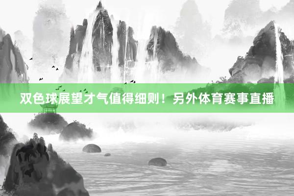 双色球展望才气值得细则！另外体育赛事直播