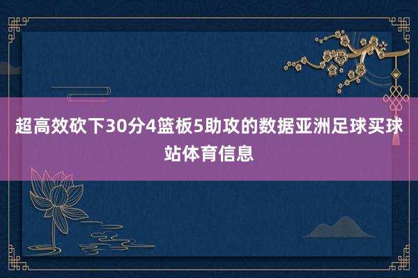 超高效砍下30分4篮板5助攻的数据亚洲足球买球站体育信息