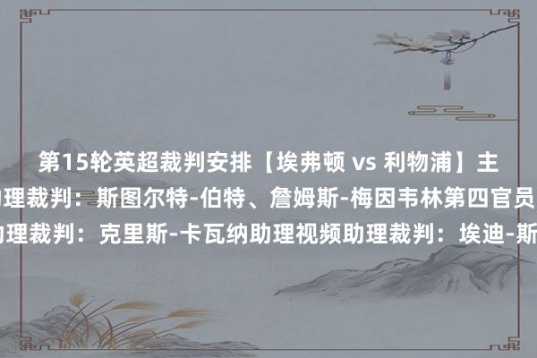 第15轮英超裁判安排【埃弗顿 vs 利物浦】主裁判：迈克尔-奥利弗助理裁判：斯图尔特-伯特、詹姆斯-梅因韦林第四官员：托尼-哈灵顿视频助理裁判：克里斯-卡瓦纳助理视频助理裁判：埃迪-斯马特【阿斯顿维拉 vs 南安普顿】主裁判：达伦-邦德助理裁判：李-贝茨、理查德-韦斯特第四官员：约翰-巴斯比视频助理裁判：彼得-班克斯助理视频助理裁判：西蒙-贝内特【布伦特福德 vs 纽卡斯尔联】主裁判：蒂姆-罗宾逊