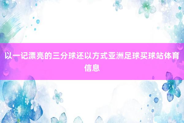 以一记漂亮的三分球还以方式亚洲足球买球站体育信息