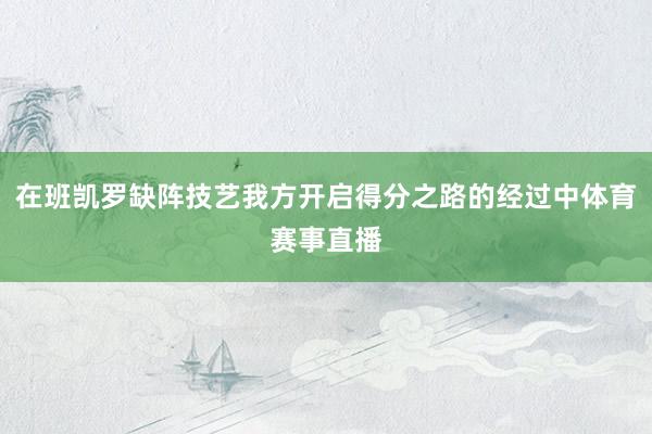 在班凯罗缺阵技艺我方开启得分之路的经过中体育赛事直播