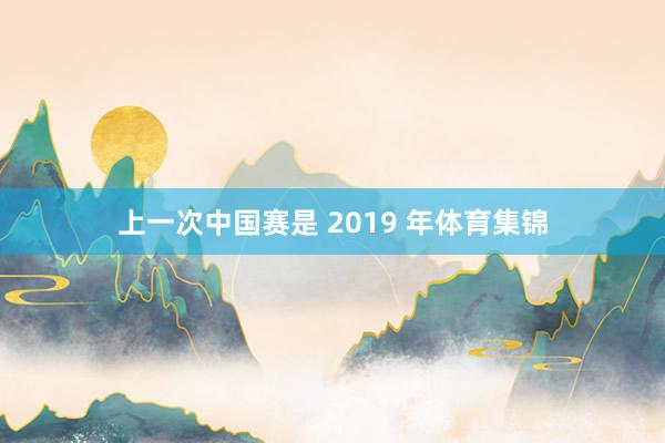 上一次中国赛是 2019 年体育集锦