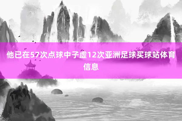 他已在57次点球中子虚12次亚洲足球买球站体育信息