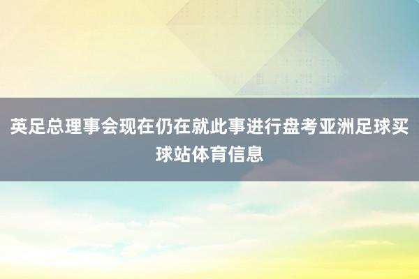 英足总理事会现在仍在就此事进行盘考亚洲足球买球站体育信息