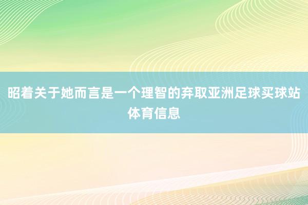 昭着关于她而言是一个理智的弃取亚洲足球买球站体育信息