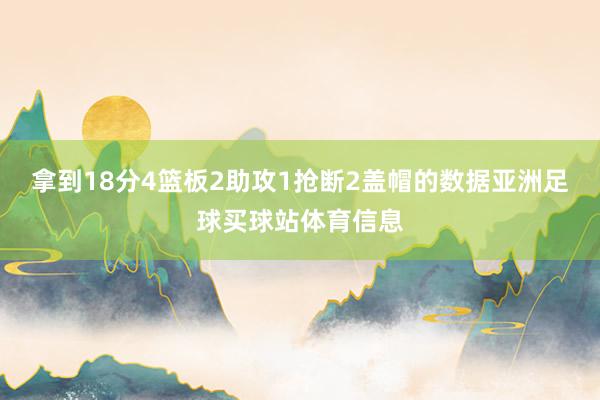 拿到18分4篮板2助攻1抢断2盖帽的数据亚洲足球买球站体育信息