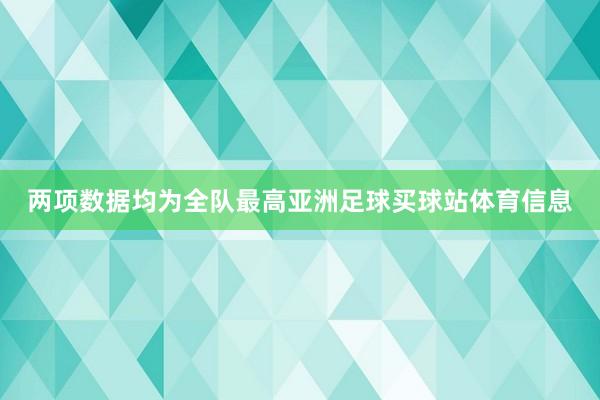 两项数据均为全队最高亚洲足球买球站体育信息