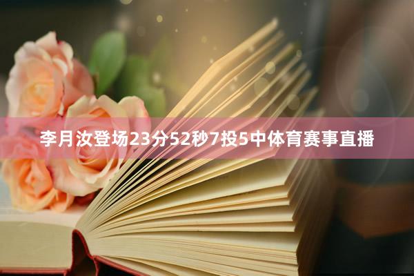 李月汝登场23分52秒7投5中体育赛事直播