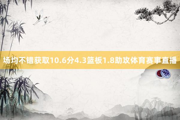 场均不错获取10.6分4.3篮板1.8助攻体育赛事直播