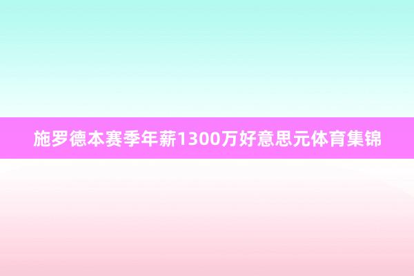 施罗德本赛季年薪1300万好意思元体育集锦