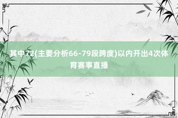 其中72(主要分析66-79段跨度)以内开出4次体育赛事直播