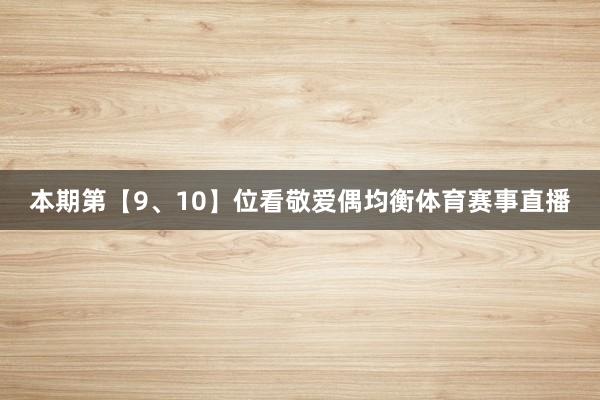 本期第【9、10】位看敬爱偶均衡体育赛事直播