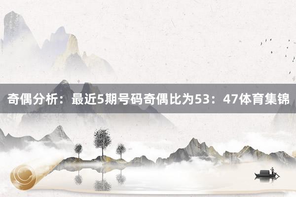 奇偶分析：最近5期号码奇偶比为53：47体育集锦