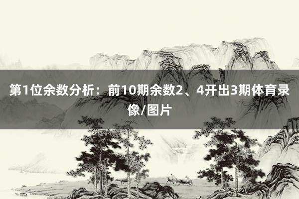 第1位余数分析：前10期余数2、4开出3期体育录像/图片