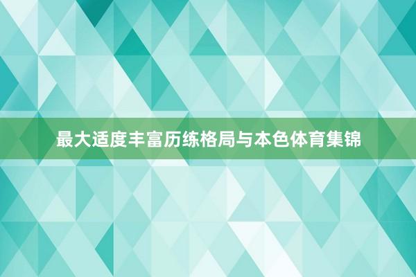 最大适度丰富历练格局与本色体育集锦