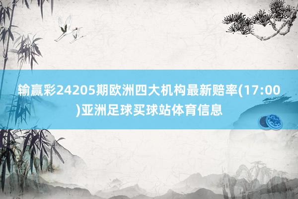 输赢彩24205期欧洲四大机构最新赔率(17:00)亚洲足球买球站体育信息