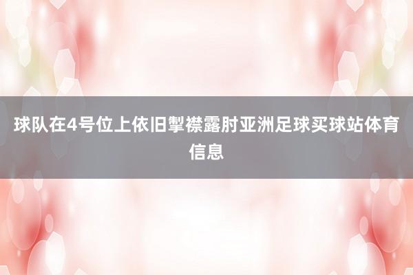 球队在4号位上依旧掣襟露肘亚洲足球买球站体育信息