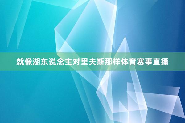 就像湖东说念主对里夫斯那样体育赛事直播