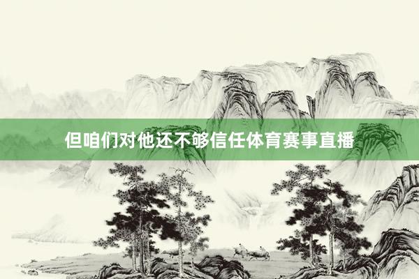 但咱们对他还不够信任体育赛事直播