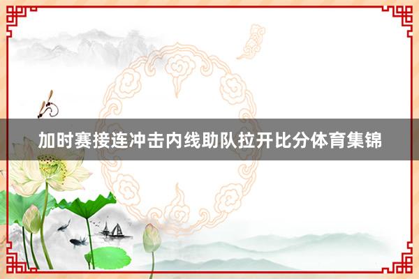 加时赛接连冲击内线助队拉开比分体育集锦