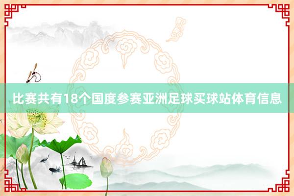 比赛共有18个国度参赛亚洲足球买球站体育信息