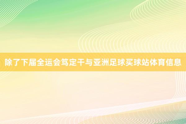 除了下届全运会笃定干与亚洲足球买球站体育信息