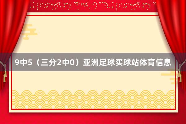 9中5（三分2中0）亚洲足球买球站体育信息