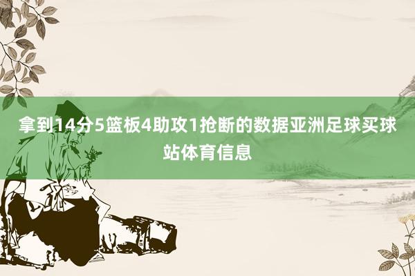 拿到14分5篮板4助攻1抢断的数据亚洲足球买球站体育信息