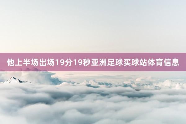 他上半场出场19分19秒亚洲足球买球站体育信息