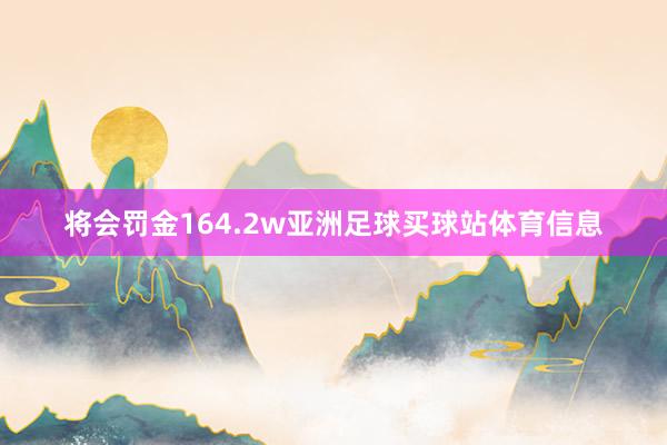 将会罚金164.2w亚洲足球买球站体育信息