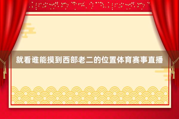 就看谁能摸到西部老二的位置体育赛事直播