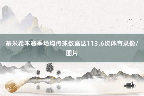 基米希本赛季场均传球数高达113.6次体育录像/图片