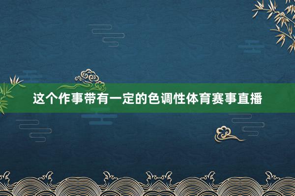 这个作事带有一定的色调性体育赛事直播