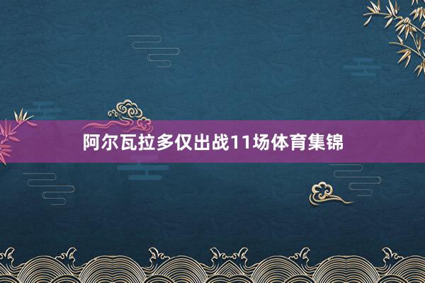 阿尔瓦拉多仅出战11场体育集锦