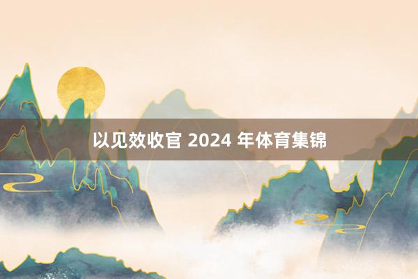 以见效收官 2024 年体育集锦