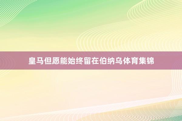 皇马但愿能始终留在伯纳乌体育集锦