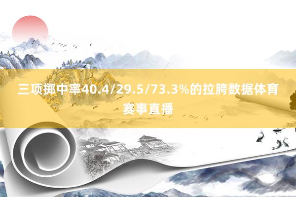 三项掷中率40.4/29.5/73.3%的拉胯数据体育赛事直播